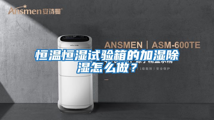 恒溫恒濕試驗(yàn)箱的加濕除濕怎么做?