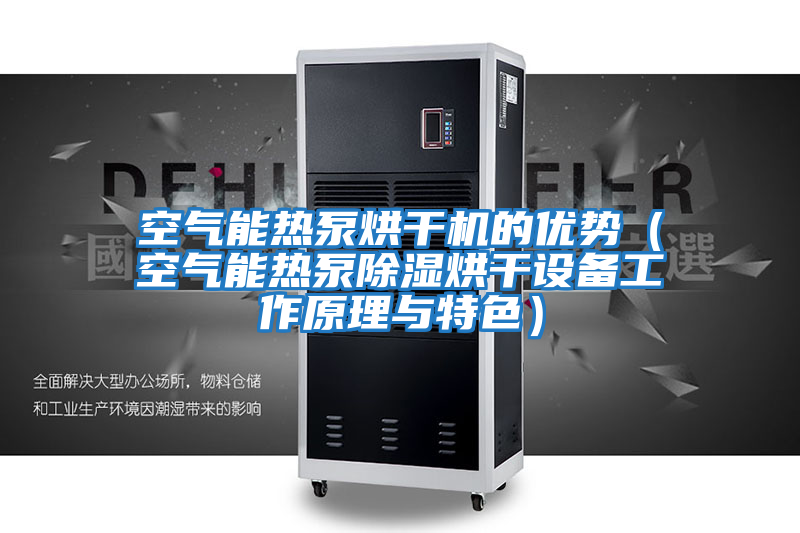 空氣能熱泵烘干機(jī)的優(yōu)勢(shì)(空氣能熱泵除濕烘干設(shè)備工作原理與特色)