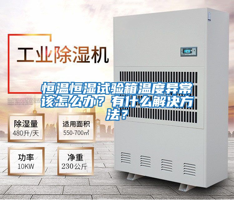 恒溫恒濕試驗箱溫度異常該怎么辦？有什么解決方法？