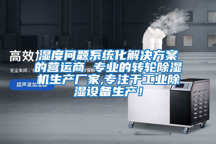 濕度問題系統化解決方案的營運商 專業的轉輪除濕機生產廠家,專注于工業除濕設備生產!