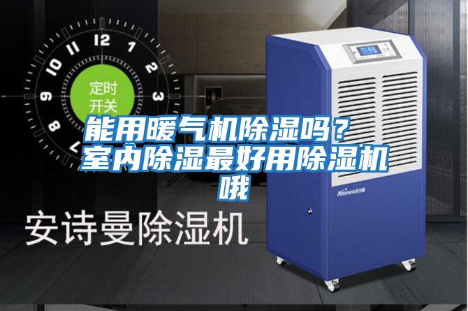 能用暖氣機除濕嗎？ 室內(nèi)除濕最好用除濕機哦