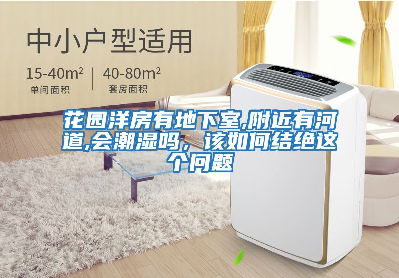 花園洋房有地下室,附近有河道,會(huì)潮濕嗎,該如何結(jié)絕這個(gè)問(wèn)題