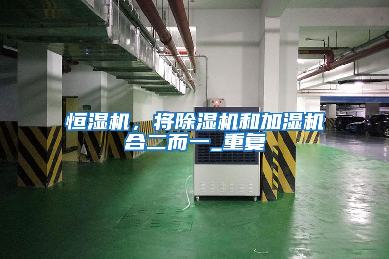 恒濕機,將除濕機和加濕機合二而一_重復