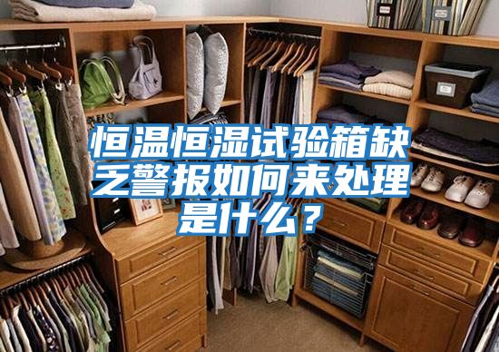 恒溫恒濕試驗箱缺乏警報如何來處理是什么？