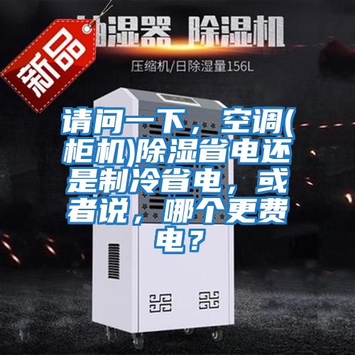 請問一下，空調(柜機)除濕省電還是制冷省電，或者說，哪個更費電？