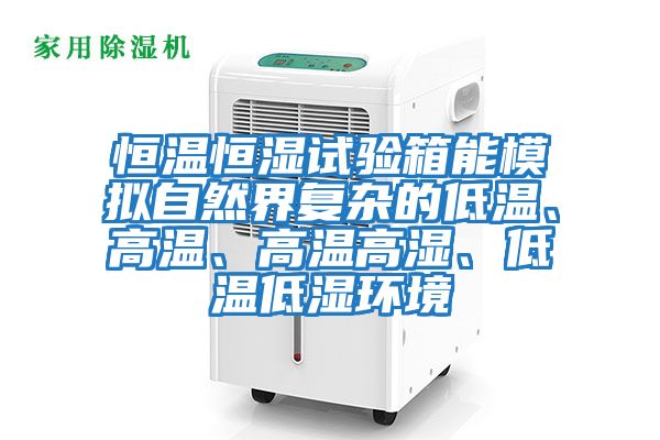 恒溫恒濕試驗箱能模擬自然界復雜的低溫、高溫、高溫高濕、低溫低濕環境