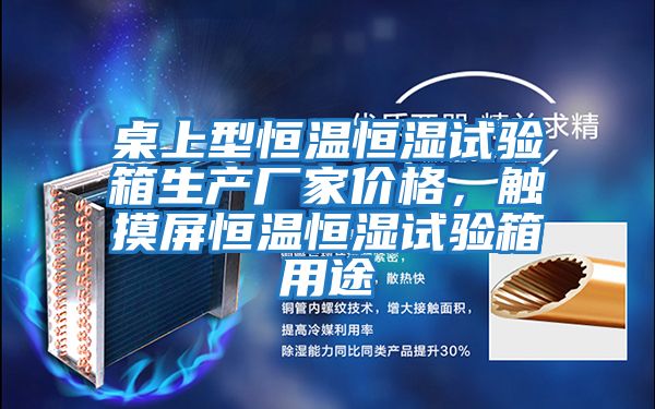 桌上型恒溫恒濕試驗箱生產廠家價格,觸摸屏恒溫恒濕試驗箱用途