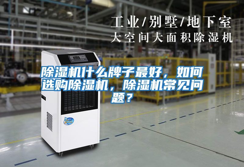 除濕機(jī)什么牌子最好,如何選購除濕機(jī),除濕機(jī)常見問題?