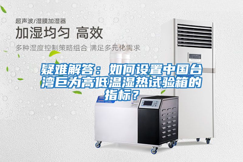 疑難解答:如何設(shè)置中國臺灣巨為高低溫濕熱試驗箱的指標(biāo)?