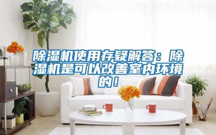 除濕機使用存疑解答:除濕機是可以改善室內環境的!