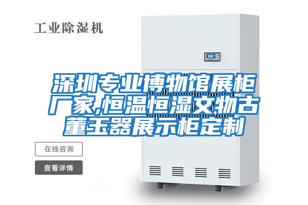 深圳專(zhuān)業(yè)博物館展柜廠(chǎng)家,恒溫恒濕文物古董玉器展示柜定制