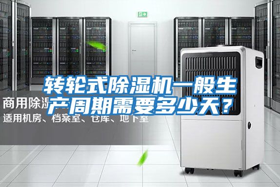 轉(zhuǎn)輪式除濕機(jī)一般生產(chǎn)周期需要多少天？