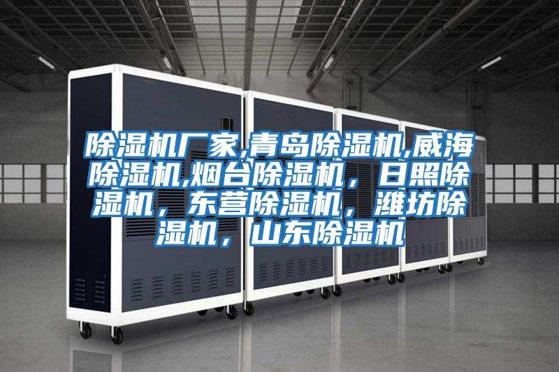 除濕機廠家,青島除濕機,威海除濕機,煙臺除濕機，日照除濕機，東營除濕機，濰坊除濕機，山東除濕機