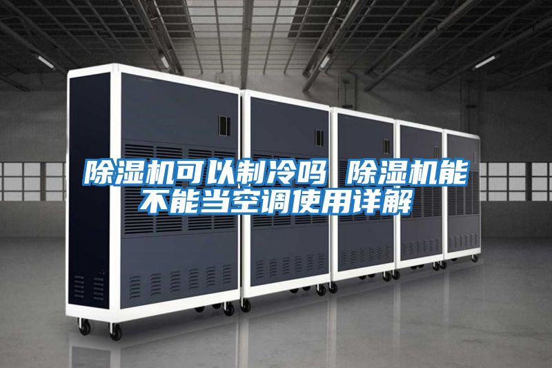 除濕機可以制冷嗎 除濕機能不能當空調使用詳解