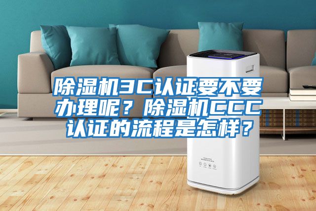 除濕機3C認證要不要辦理呢?除濕機CCC認證的流程是怎樣?