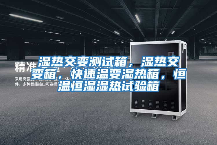 濕熱交變測試箱，濕熱交變箱，快速溫變濕熱箱，恒溫恒濕濕熱試驗箱