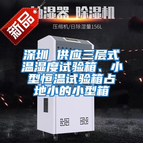 深圳 供應(yīng)三層式溫濕度試驗(yàn)箱、小型恒溫試驗(yàn)箱占地小的小型箱