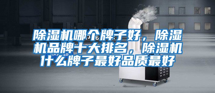 除濕機哪個牌子好,除濕機品牌十大排名,除濕機什么牌子最好品質最好