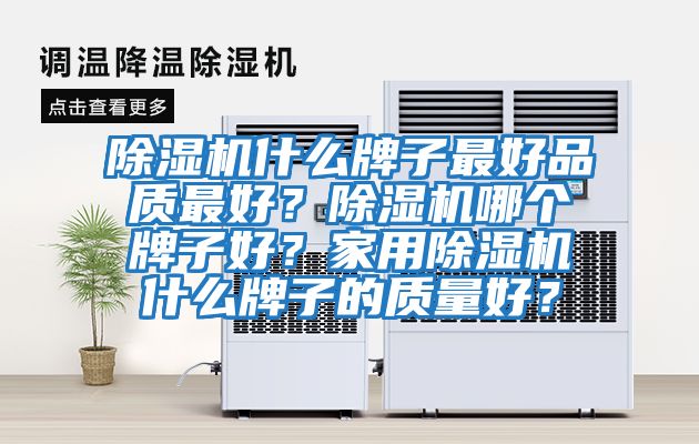 除濕機(jī)什么牌子最好品質(zhì)最好？除濕機(jī)哪個(gè)牌子好？家用除濕機(jī)什么牌子的質(zhì)量好？