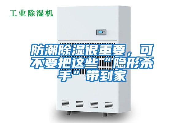 防潮除濕很重要,可不要把這些“隱形殺手”帶到家