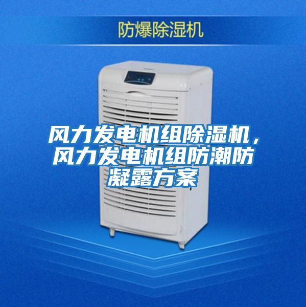 風力發電機組除濕機，風力發電機組防潮防凝露方案